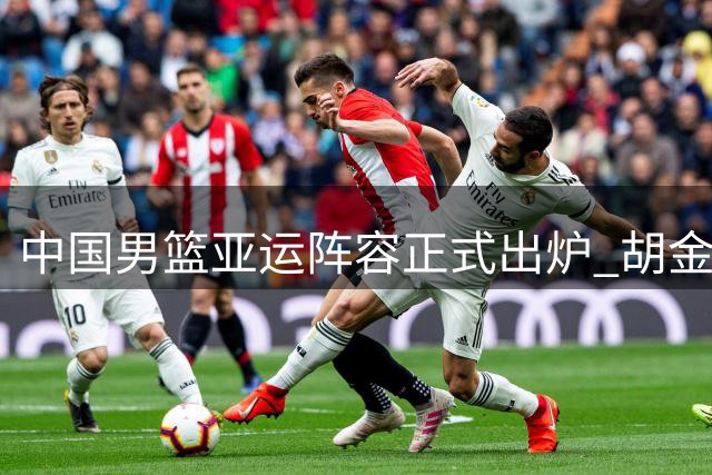 中国男篮亚运阵容正式出炉 胡金秋领衔出征