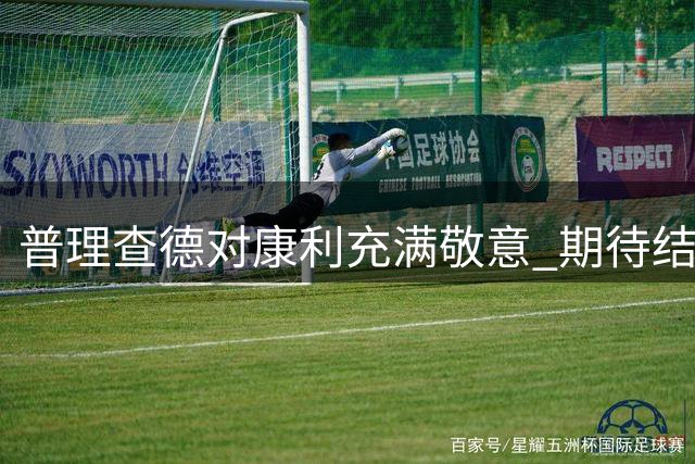 普理查德对康利充满敬意 期待结为良师益友